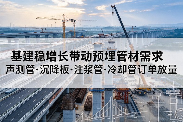 郓城基建稳增长带动预埋监测管材需求,声测管、沉降板、注浆管订单持续放量