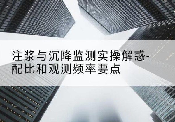 郓城水泥浆配比不当会不会造成注浆管堵管？-注浆与沉降监测实操解惑-配比和观测频率要点