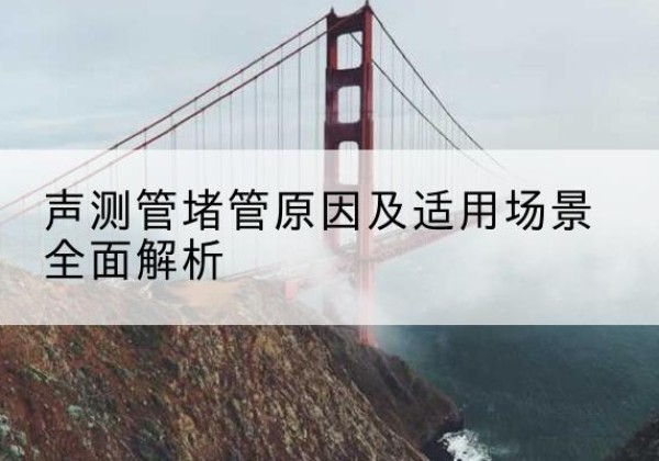 郓城声测管堵管的主要原因有哪些？-声测管堵管原因及适用场景全面解析