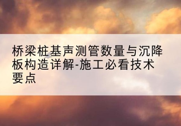 郓城桩基需要预埋几根声测管？-桥梁桩基声测管数量与沉降板构造详解-施工必看技术要点